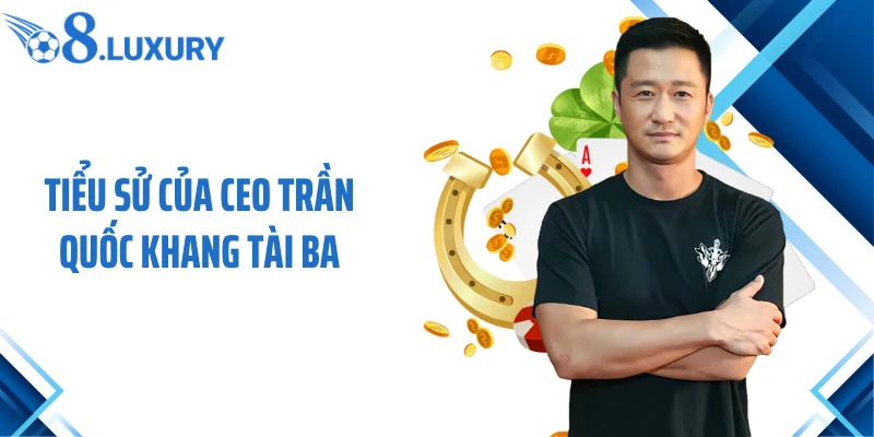 Tiểu sử của CEO Trần Quốc Khang tài ba